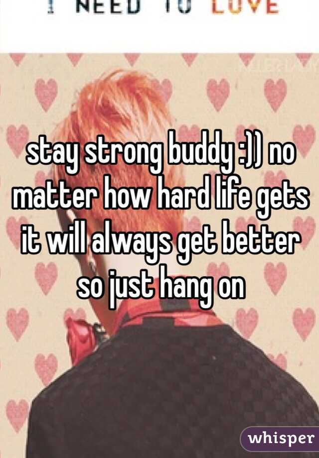 stay strong buddy :)) no matter how hard life gets it will always get better so just hang on