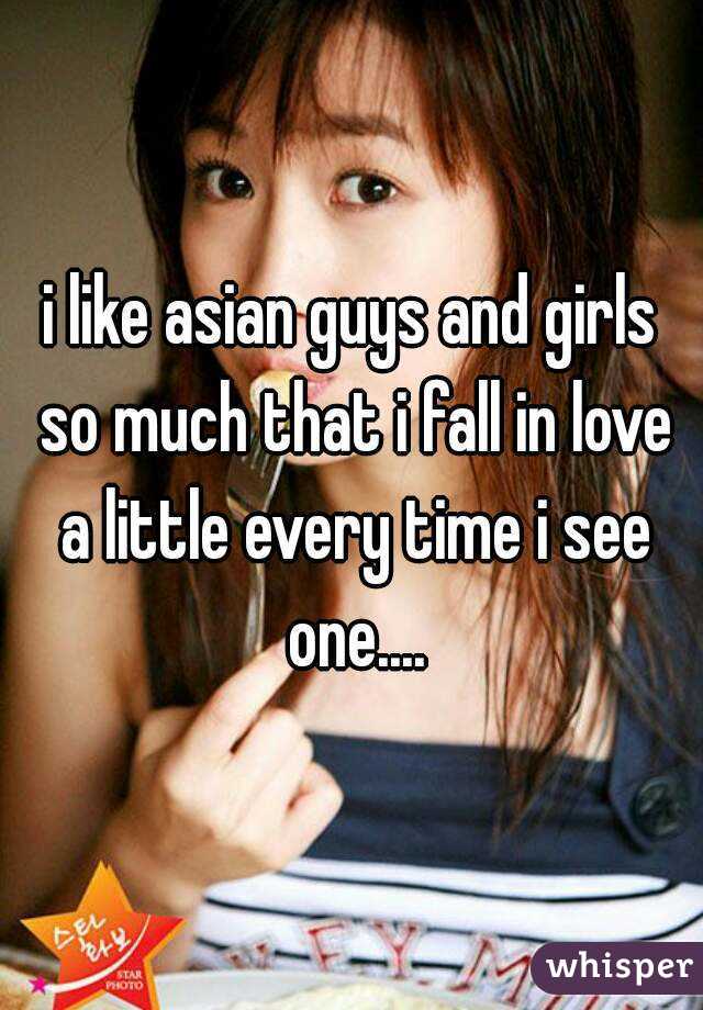 i like asian guys and girls so much that i fall in love a little every time i see one....