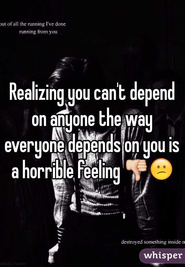 Realizing you can't depend on anyone the way everyone depends on you is a horrible feeling 👎😕