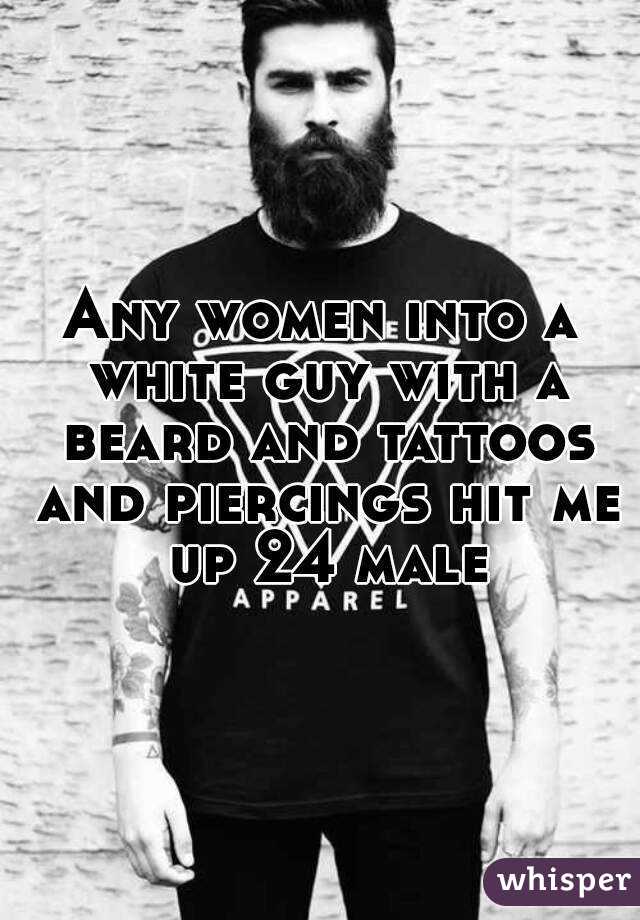 Any women into a white guy with a beard and tattoos and piercings hit me up 24 male