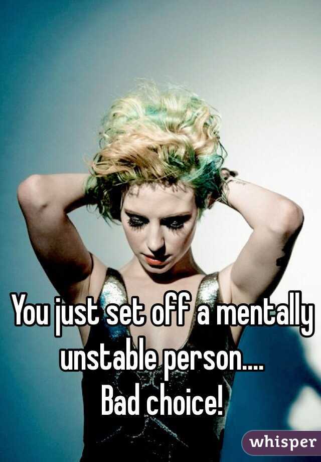 You just set off a mentally unstable person....
Bad choice! 