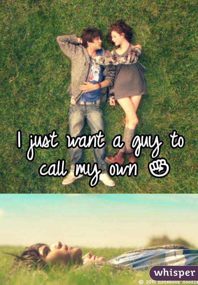 I just want a guy to call my own ✊