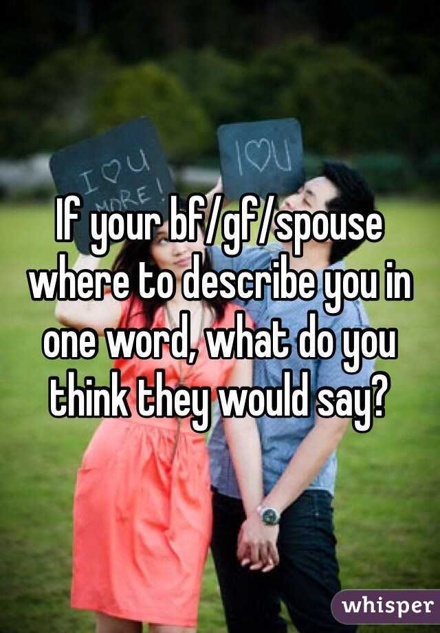 If your bf/gf/spouse where to describe you in one word, what do you think they would say?