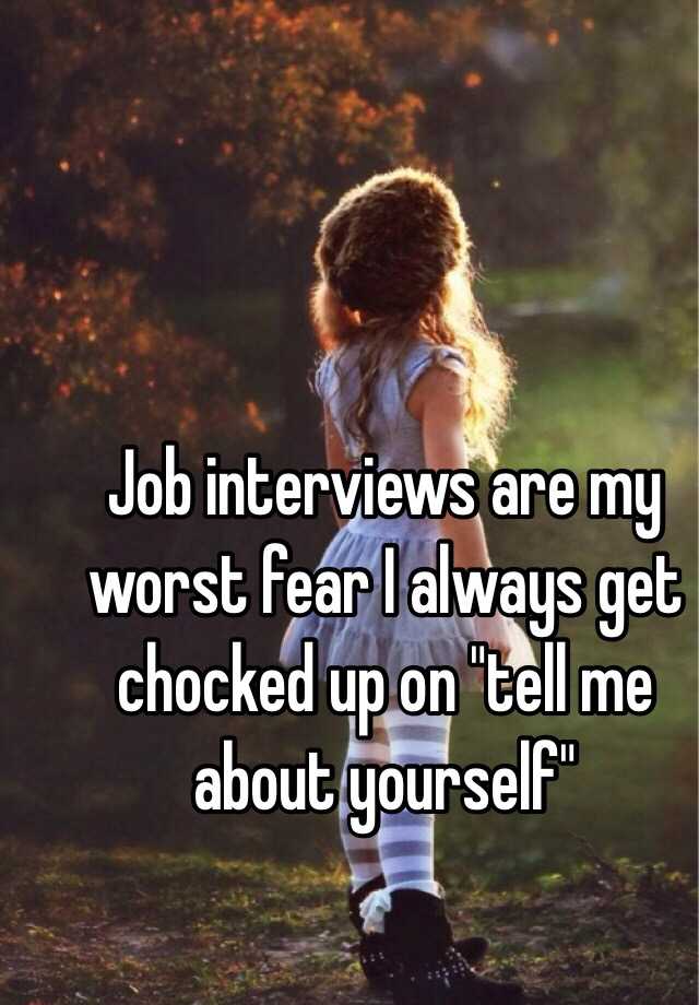 Job interviews are my worst fear I always get chocked up on "tell me about yourself"