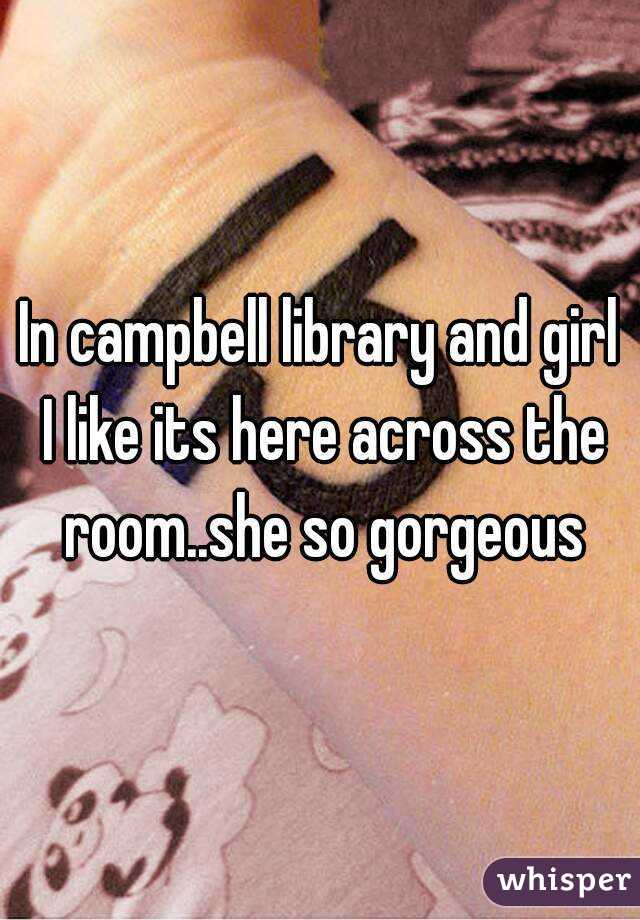 In campbell library and girl I like its here across the room..she so gorgeous