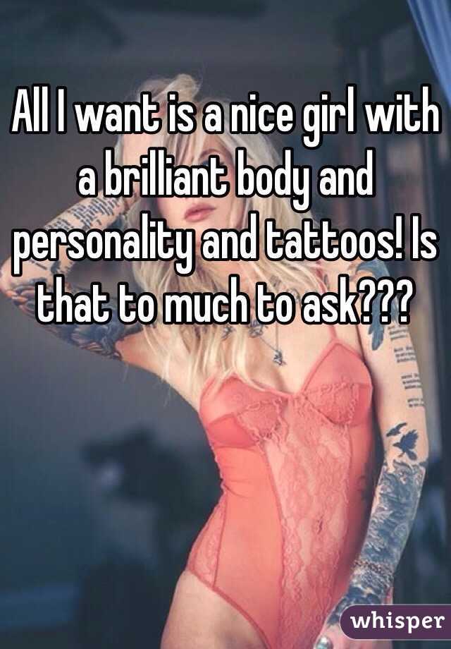 All I want is a nice girl with a brilliant body and personality and tattoos! Is that to much to ask??? 