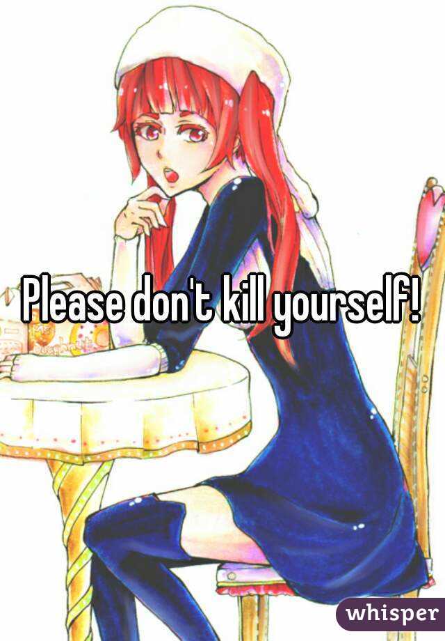 Please don't kill yourself!