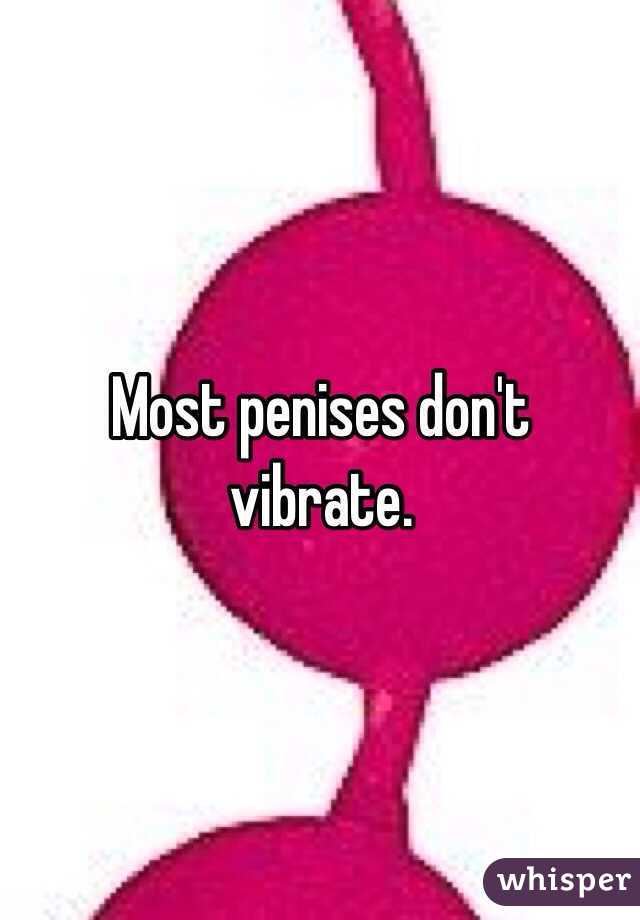 Most penises don't vibrate. 