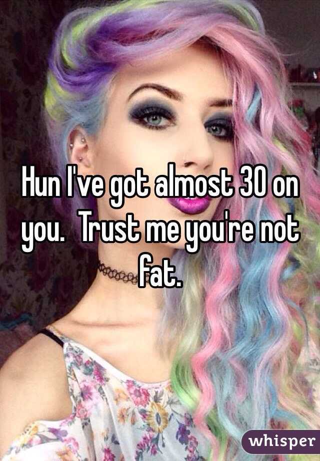 Hun I've got almost 30 on you.  Trust me you're not fat. 