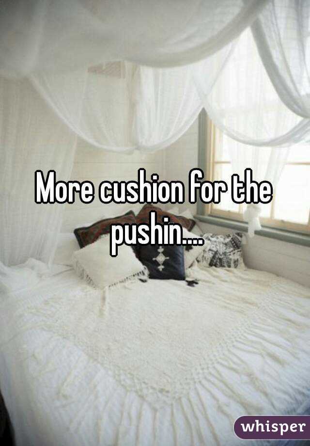 More cushion for the pushin....