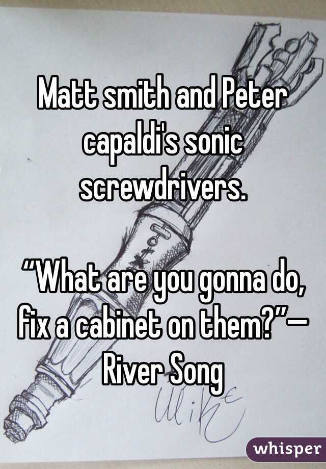 Matt smith and Peter capaldi's sonic screwdrivers. 

“What are you gonna do, fix a cabinet on them?”—River Song