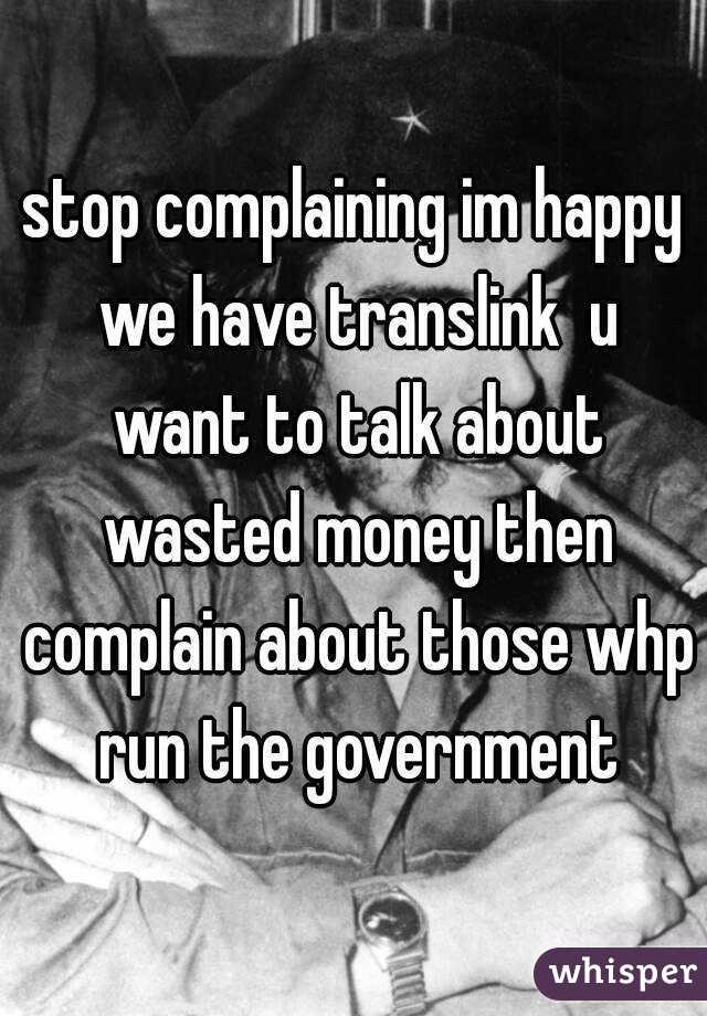 stop complaining im happy we have translink  u want to talk about wasted money then complain about those whp run the government