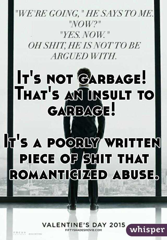 It's not garbage! That's an insult to garbage! 

It's a poorly written piece of shit that romanticized abuse.