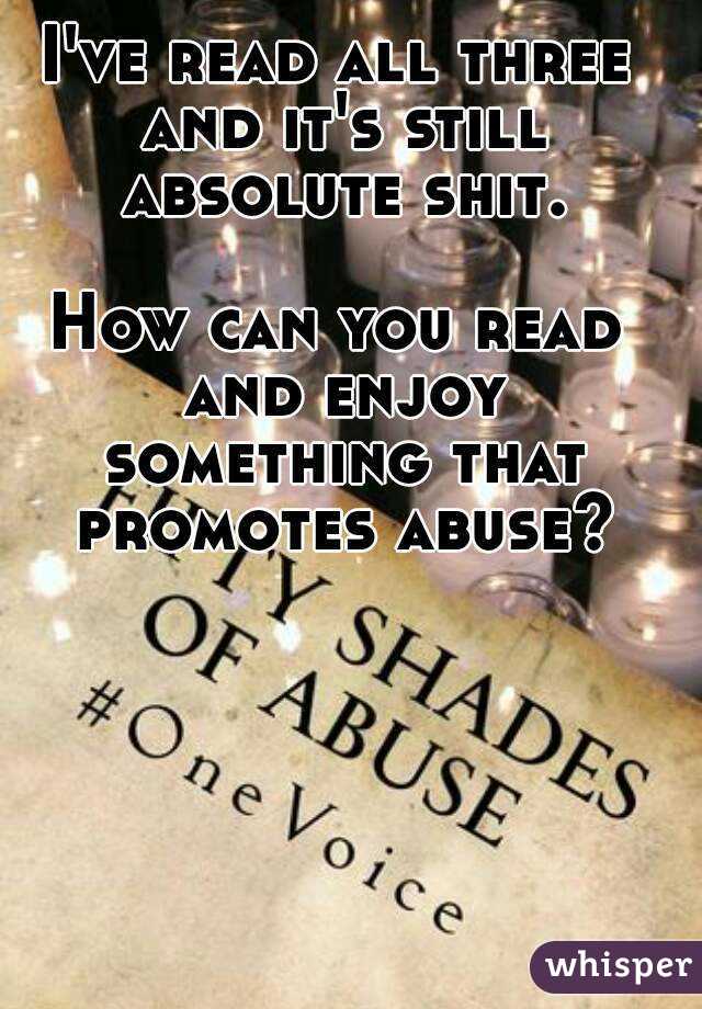 I've read all three and it's still absolute shit.

How can you read and enjoy something that promotes abuse?