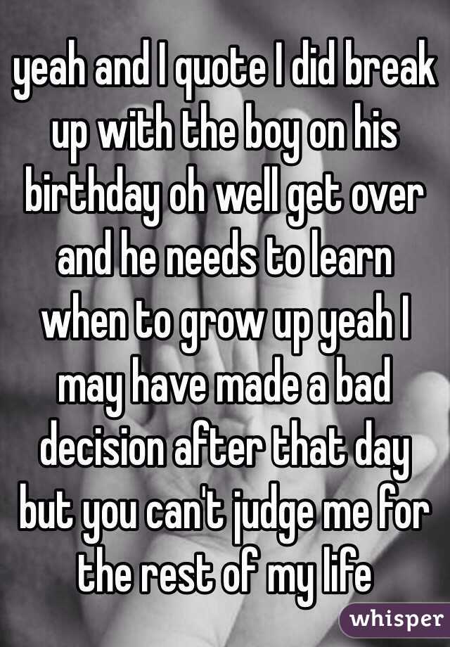 and I quote I did break up with the boy on his birthday oh well get ...