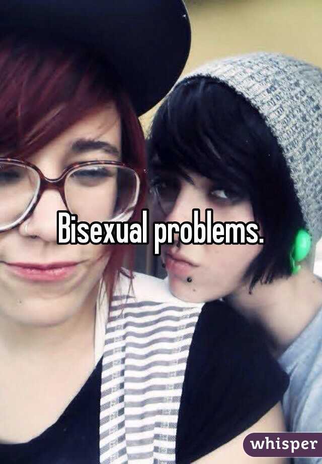 Bisexual problems.