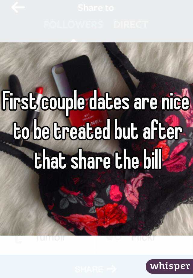 First couple dates are nice to be treated but after that share the bill