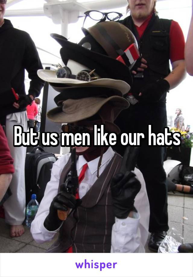But us men like our hats