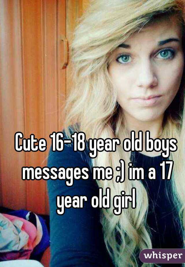 Cute 16-18 year old boys messages me ;) im a 17 year old girl 