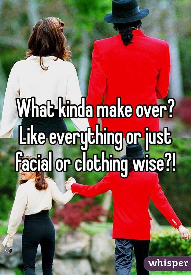 What kinda make over? Like everything or just facial or clothing wise?!