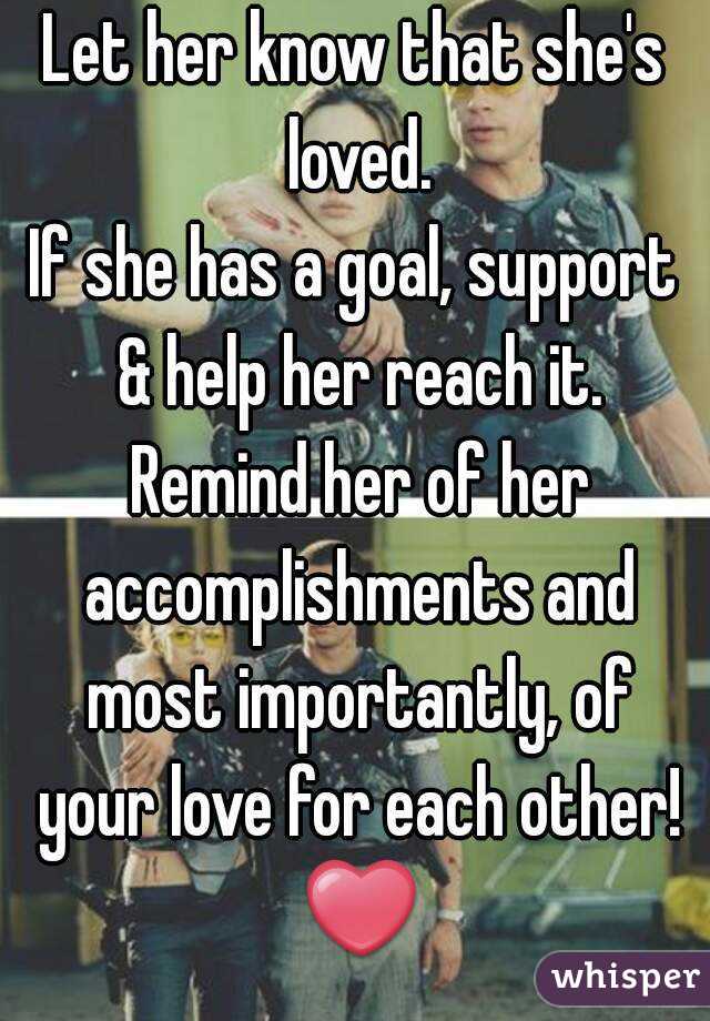 Let her know that she's loved.
If she has a goal, support & help her reach it. Remind her of her accomplishments and most importantly, of your love for each other!
 ❤