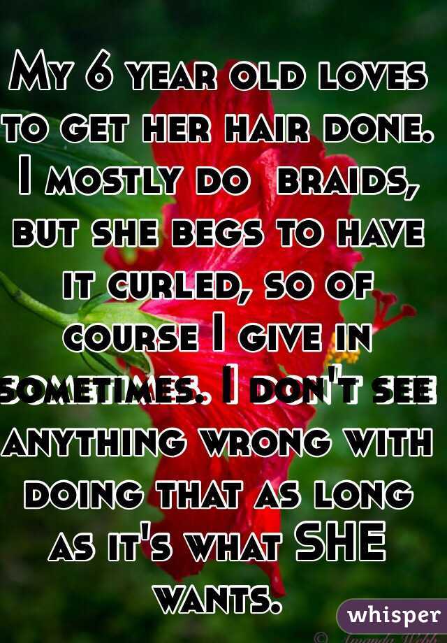 My 6 year old loves to get her hair done. I mostly do  braids, but she begs to have it curled, so of course I give in sometimes. I don't see anything wrong with doing that as long as it's what SHE  wants.