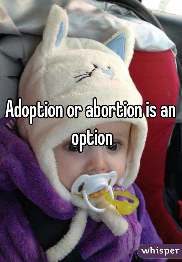 Adoption or abortion is an option