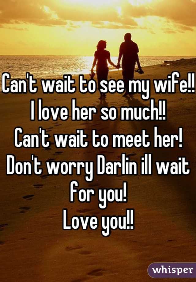 Can't wait to see my wife!!
I love her so much!!
Can't wait to meet her!
Don't worry Darlin ill wait for you!
Love you!!