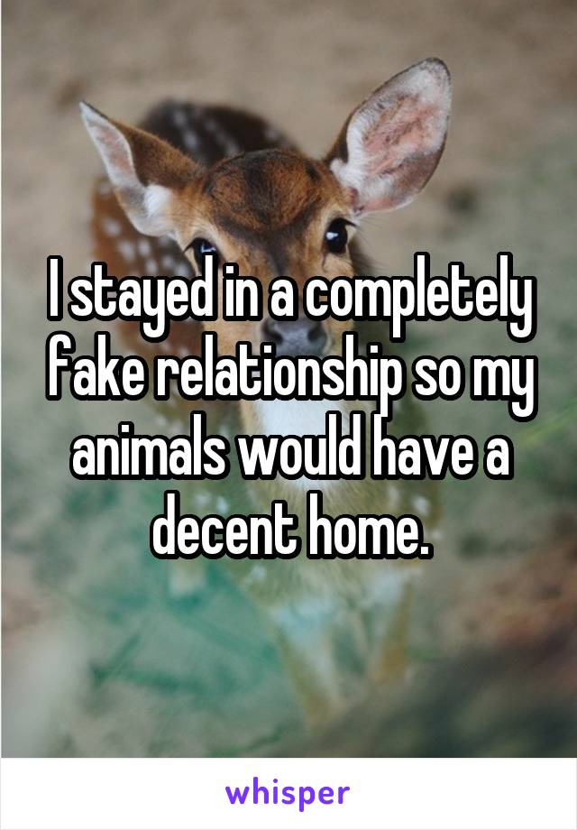 I stayed in a completely fake relationship so my animals would have a decent home.