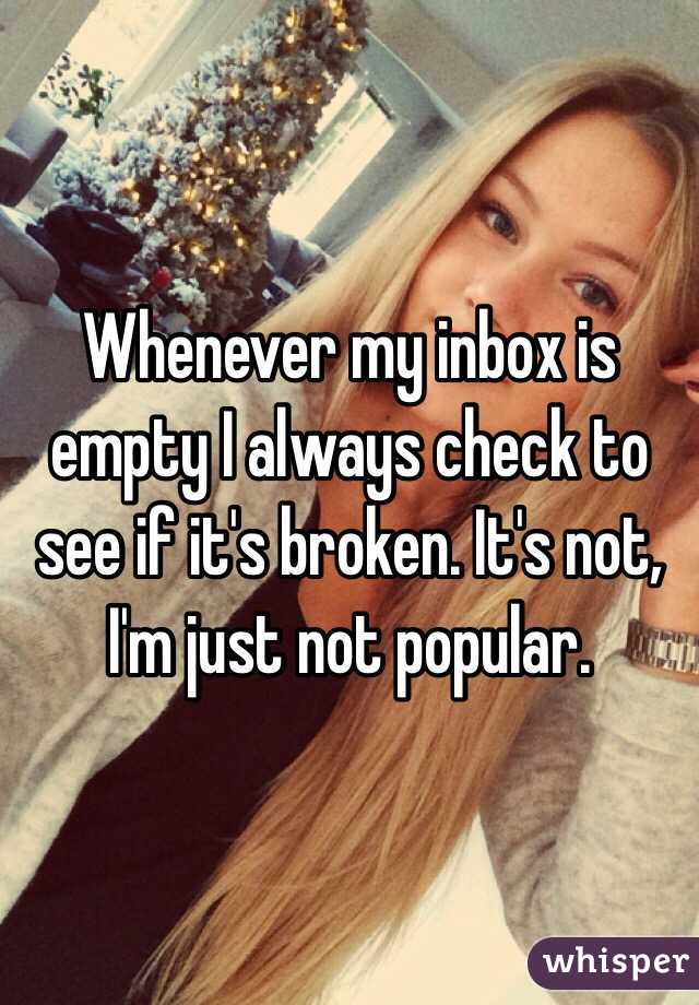 Whenever my inbox is empty I always check to see if it's broken. It's not, I'm just not popular.