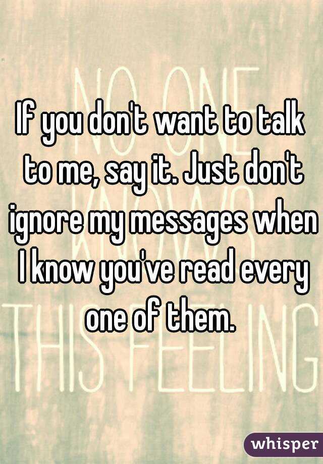 If you don't want to talk to me, say it. Just don't ignore my messages when I know you've read every one of them. 