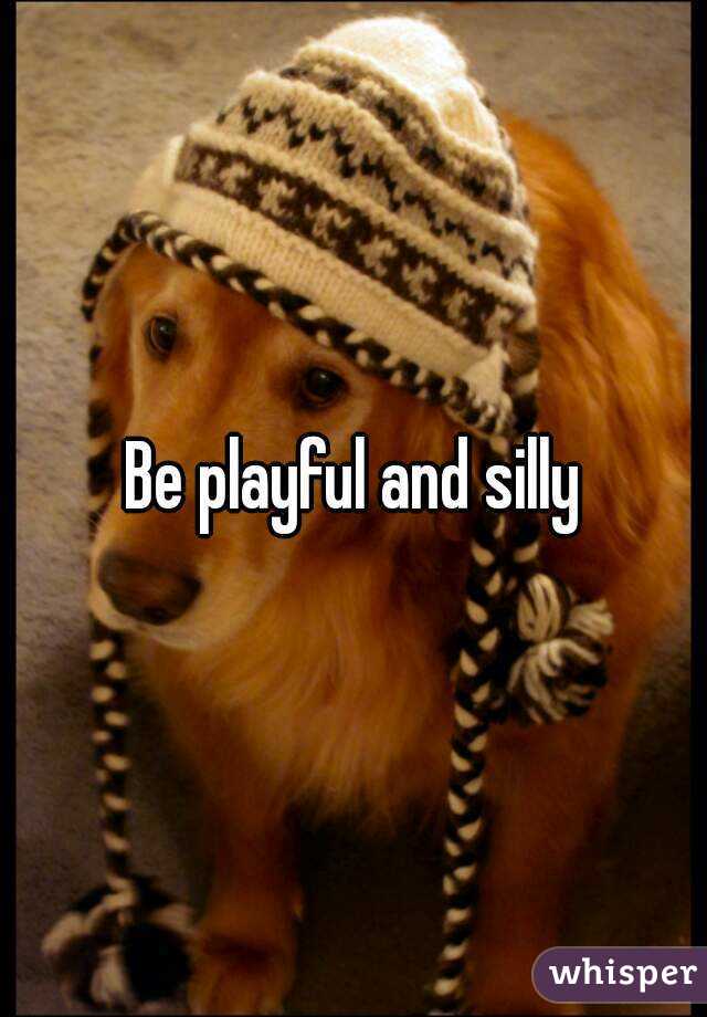 Be playful and silly