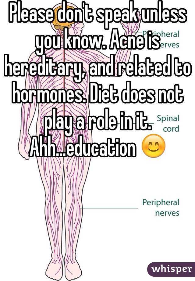 Please don't speak unless you know. Acne is hereditary, and related to hormones. Diet does not play a role in it.
Ahh...education 😊