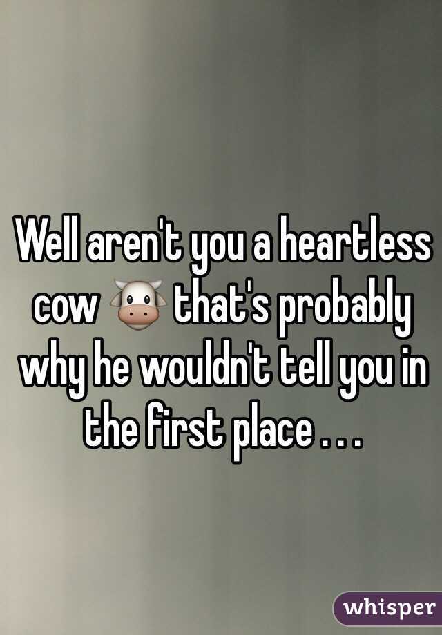 Well aren't you a heartless cow 🐮 that's probably why he wouldn't tell you in the first place . . . 
