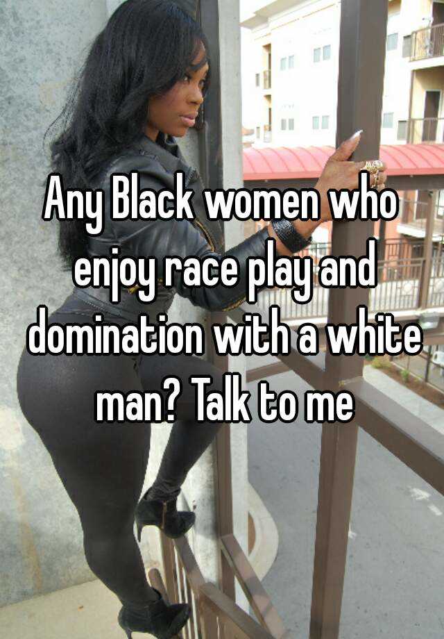 Any Black women who enjoy race play and domination with a white man? 