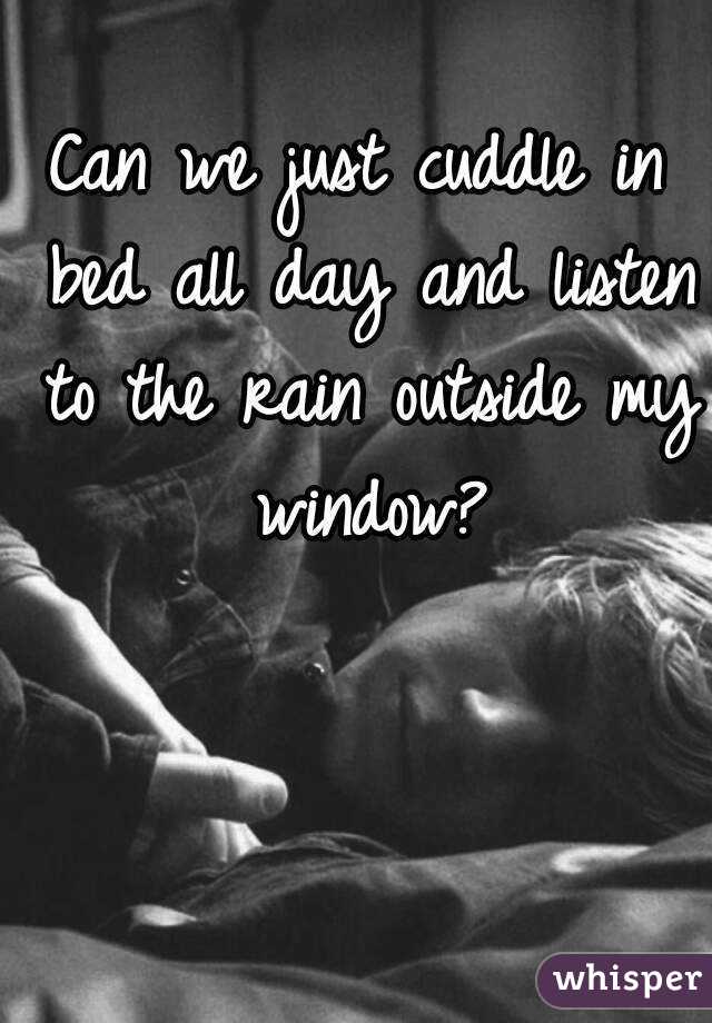 Can We Just Cuddle In Bed All Day And Listen To The Rain Outside My Window 5370