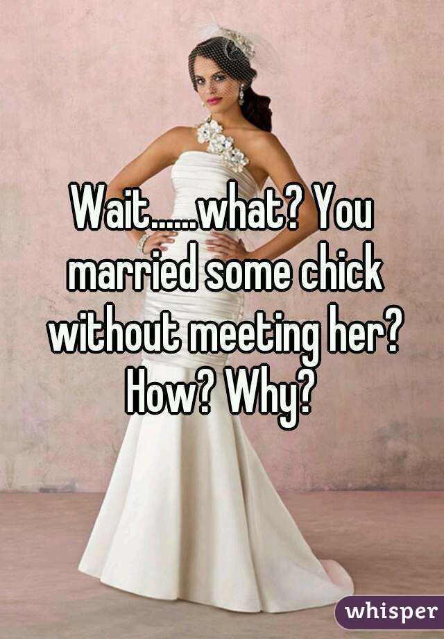 Wait......what? You married some chick without meeting her? How? Why? 