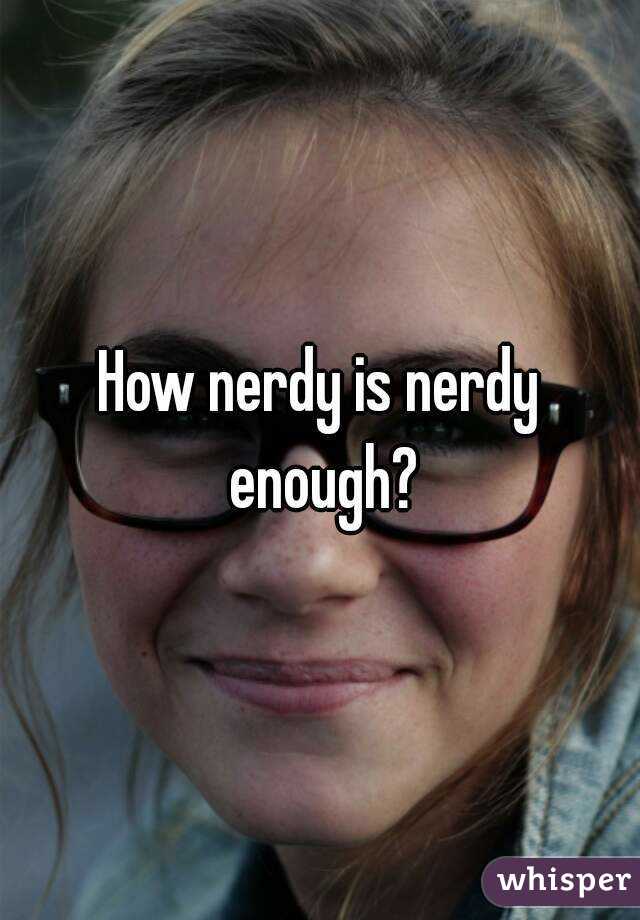 How nerdy is nerdy enough?
