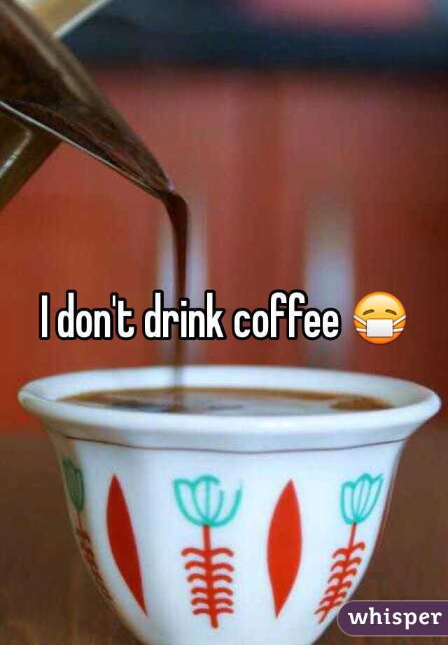 I don't drink coffee 😷
