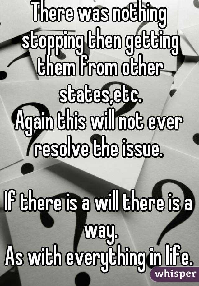 There was nothing stopping then getting them from other states,etc.
Again this will not ever resolve the issue. 

If there is a will there is a way.
As with everything in life.

