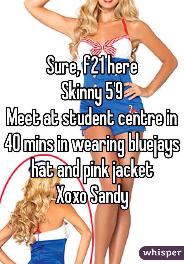 Sure, f21 here
Skinny 5'9
Meet at student centre in 40 mins in wearing bluejays hat and pink jacket 
Xoxo Sandy