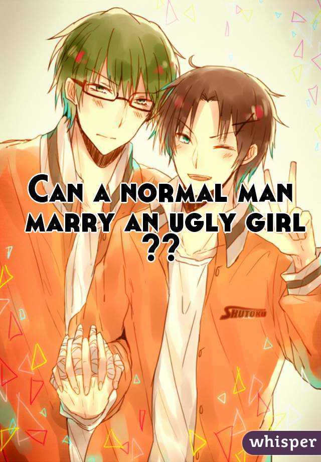 Can a normal man marry an ugly girl
??