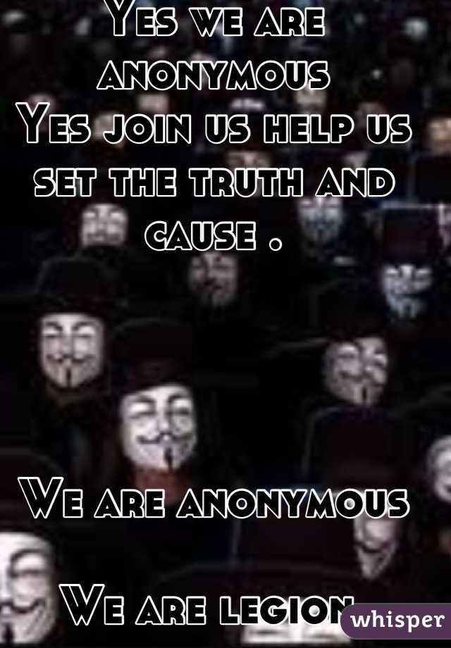 Yes we are anonymous
Yes join us help us set the truth and cause .




We are anonymous 

We are legion 

We do not forgive

We do not forget 

Expect us .