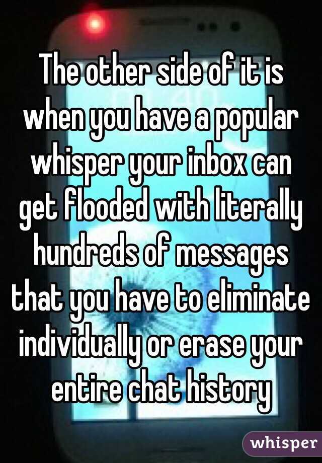 The other side of it is when you have a popular whisper your inbox can get flooded with literally hundreds of messages that you have to eliminate individually or erase your entire chat history 