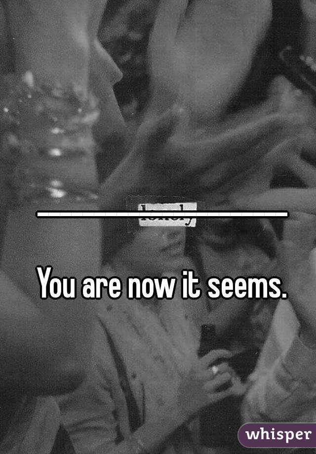 ______________________

You are now it seems.