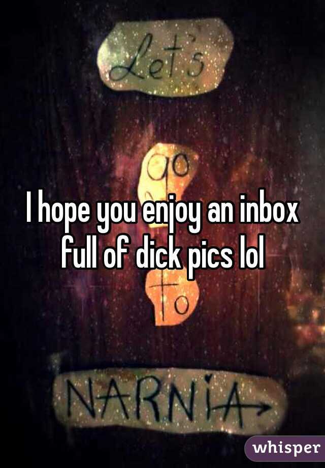 I hope you enjoy an inbox full of dick pics lol