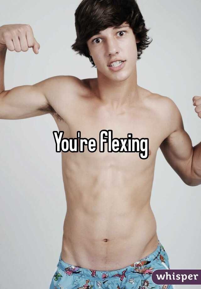 You're flexing