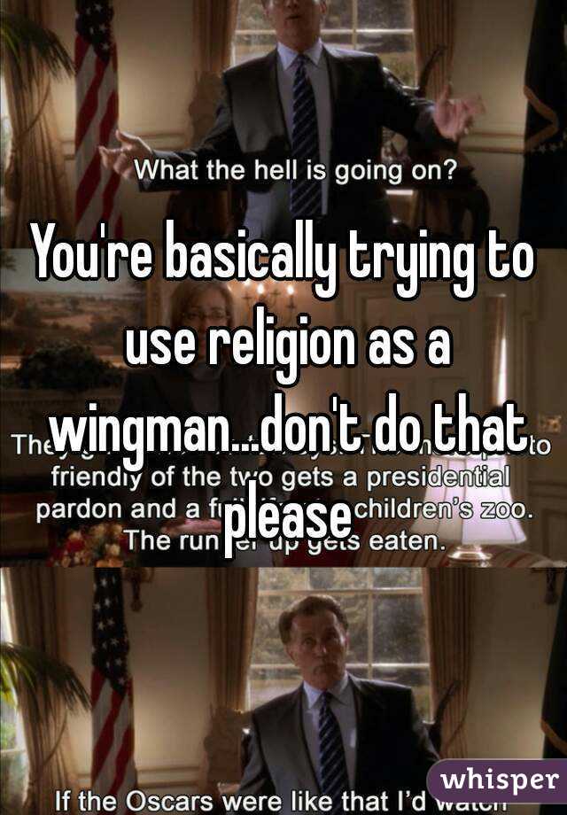 You're basically trying to use religion as a wingman...don't do that please