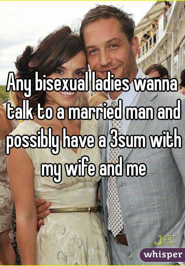 Any bisexual ladies wanna talk to a married man and possibly have a 3sum with my
