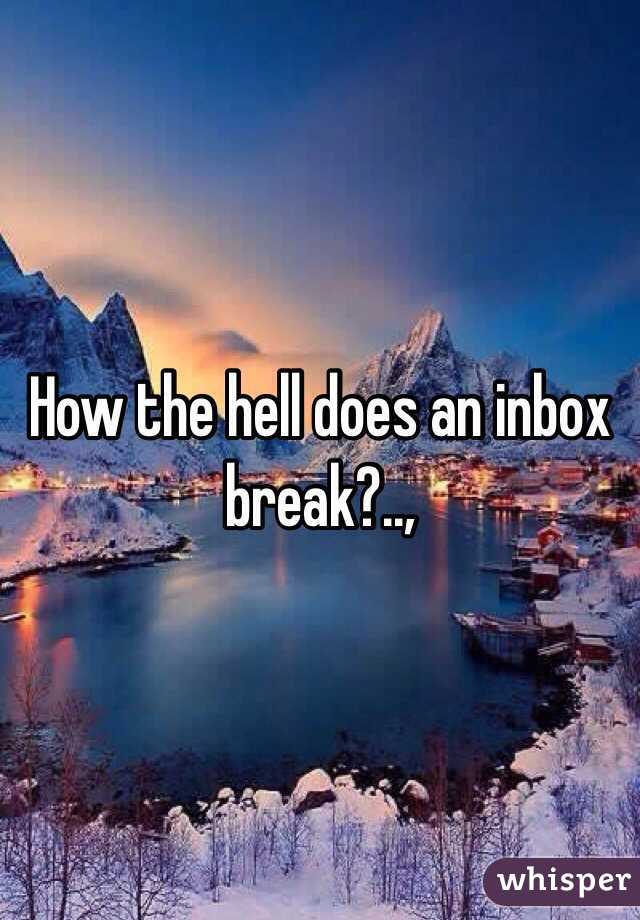 How the hell does an inbox break?..,